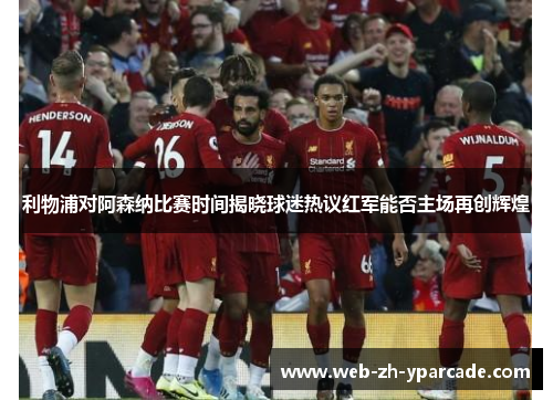 利物浦对阿森纳比赛时间揭晓球迷热议红军能否主场再创辉煌 利物浦对阿森纳比赛时间揭晓球迷热议红军能否主场再创辉煌