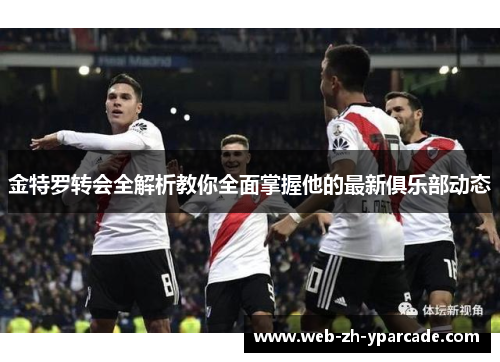 金特罗转会全解析教你全面掌握他的最新俱乐部动态