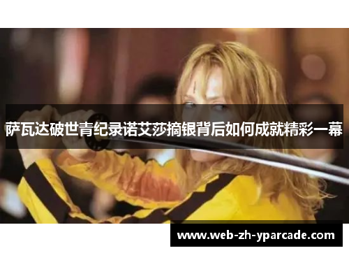 萨瓦达破世青纪录诺艾莎摘银背后如何成就精彩一幕