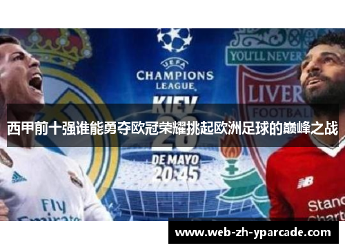 西甲前十强谁能勇夺欧冠荣耀挑起欧洲足球的巅峰之战 西甲前十强谁能勇夺欧冠荣耀挑起欧洲足球的巅峰之战