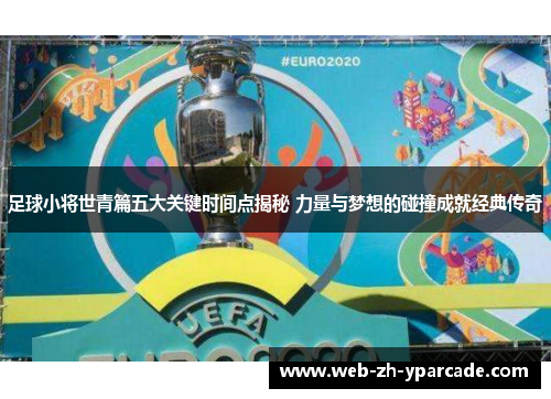 足球小将世青篇五大关键时间点揭秘 力量与梦想的碰撞成就经典传奇 足球小将世青篇五大关键时间点揭秘 力量与梦想的碰撞成就经典传奇