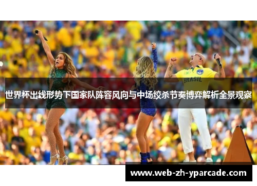 世界杯出线形势下国家队阵容风向与中场绞杀节奏博弈解析全景观察 世界杯出线形势下国家队阵容风向与中场绞杀节奏博弈解析全景观察