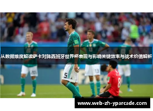 从数据维度解读萨卡对阵西班牙世界杯表现与影响关键效率与战术价值解析 从数据维度解读萨卡对阵西班牙世界杯表现与影响关键效率与战术价值解析