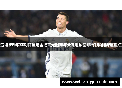 劳塔罗欧联杯对阵皇马全场高光时刻与关键进球回顾精彩瞬间深度盘点