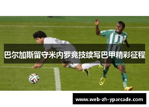 巴尔加斯留守米内罗竞技续写巴甲精彩征程