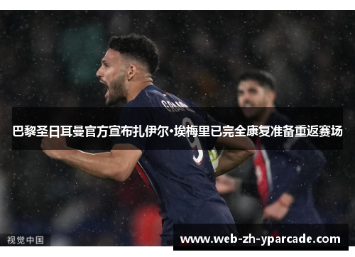 巴黎圣日耳曼官方宣布扎伊尔·埃梅里已完全康复准备重返赛场