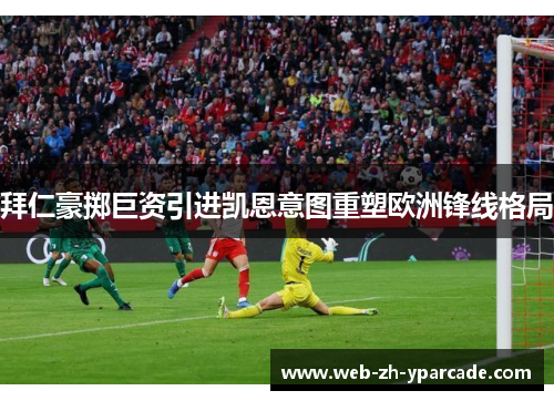 拜仁豪掷巨资引进凯恩意图重塑欧洲锋线格局 拜仁豪掷巨资引进凯恩意图重塑欧洲锋线格局