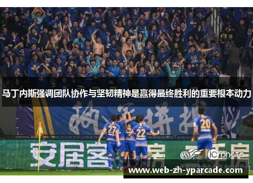 马丁内斯强调团队协作与坚韧精神是赢得最终胜利的重要根本动力