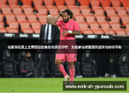 马塞洛在场上主要担任的角色与责任分析：为皇家马德里提供进攻与防守平衡