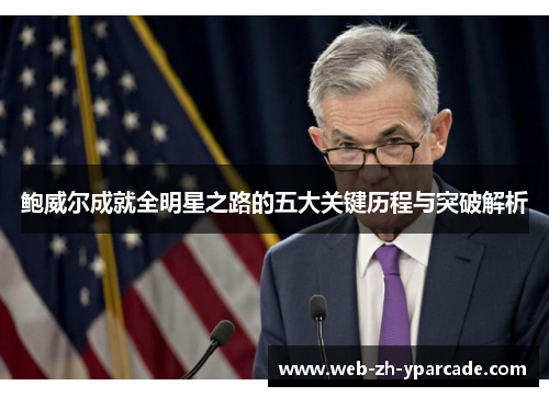 鲍威尔成就全明星之路的五大关键历程与突破解析
