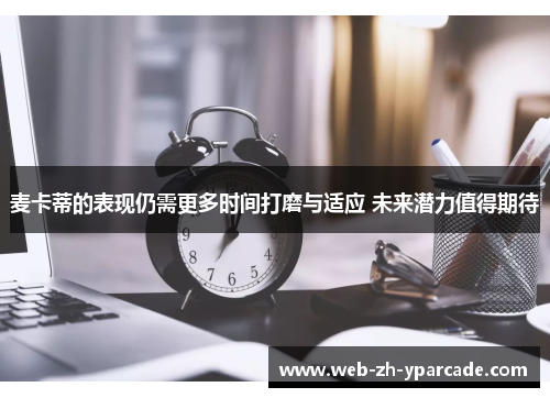麦卡蒂的表现仍需更多时间打磨与适应 未来潜力值得期待