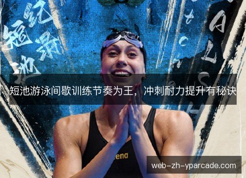 短池游泳间歇训练节奏为王，冲刺耐力提升有秘诀